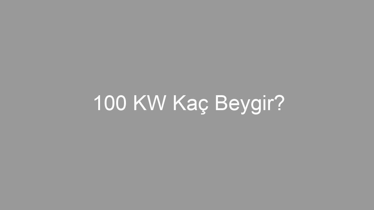 100 KW Kaç Beygir?