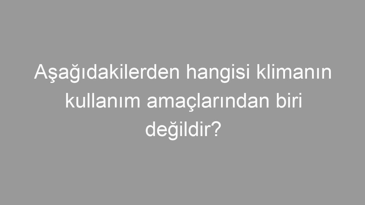Aşağıdakilerden hangisi klimanın kullanım amaçlarından biri değildir?