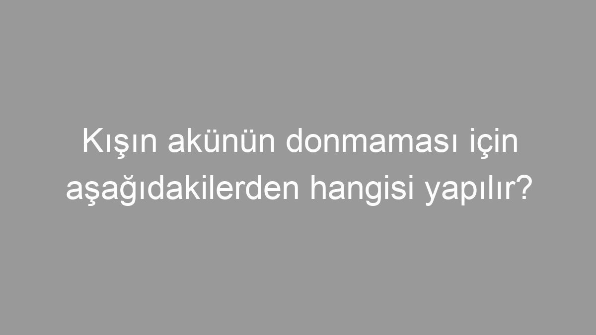 Kışın akünün donmaması için aşağıdakilerden hangisi yapılır?
