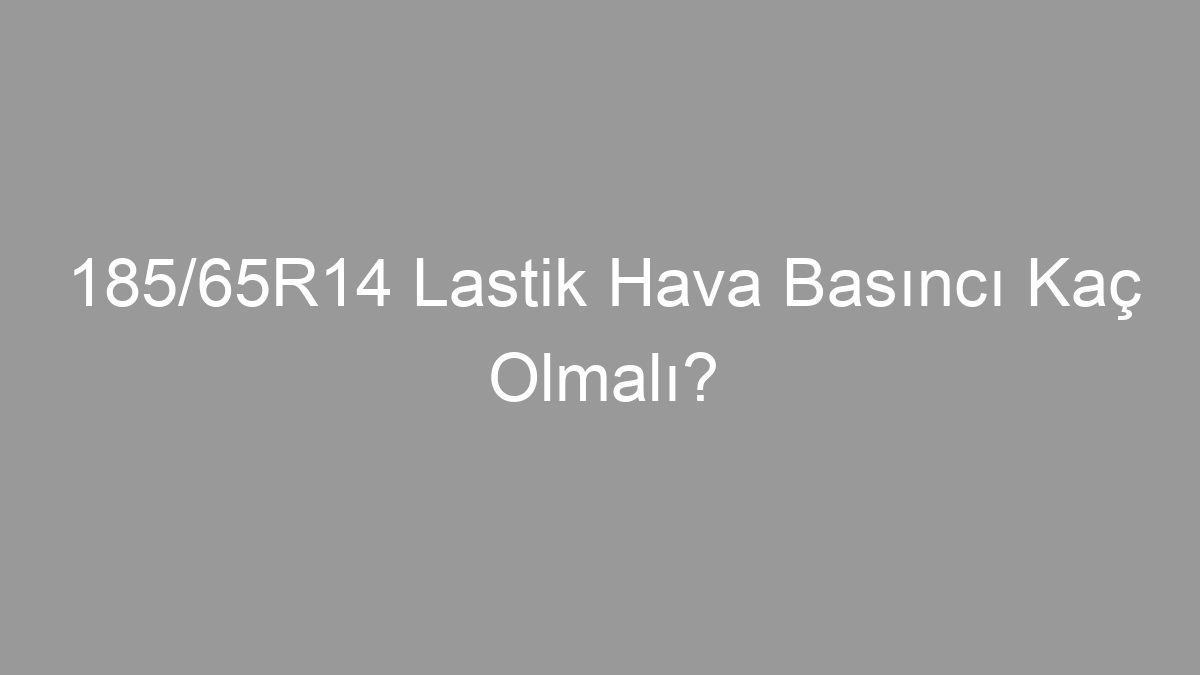 185/65R14 Lastik Hava Basıncı Kaç Olmalı?