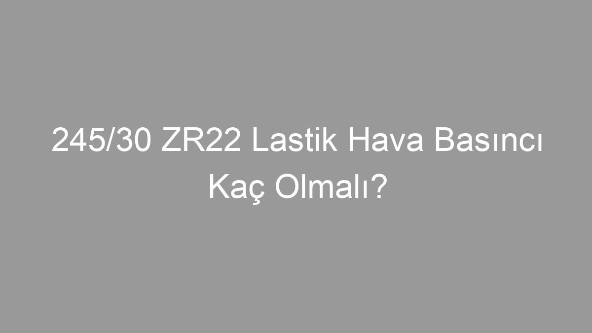 245/30 ZR22 Lastik Hava Basıncı Kaç Olmalı?