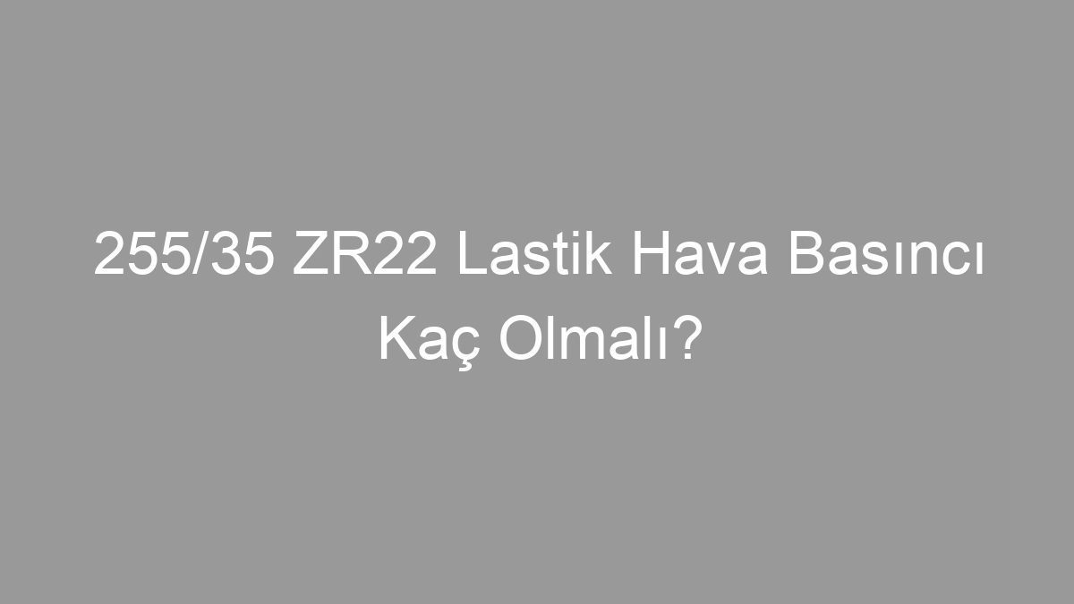 255/35 ZR22 Lastik Hava Basıncı Kaç Olmalı?