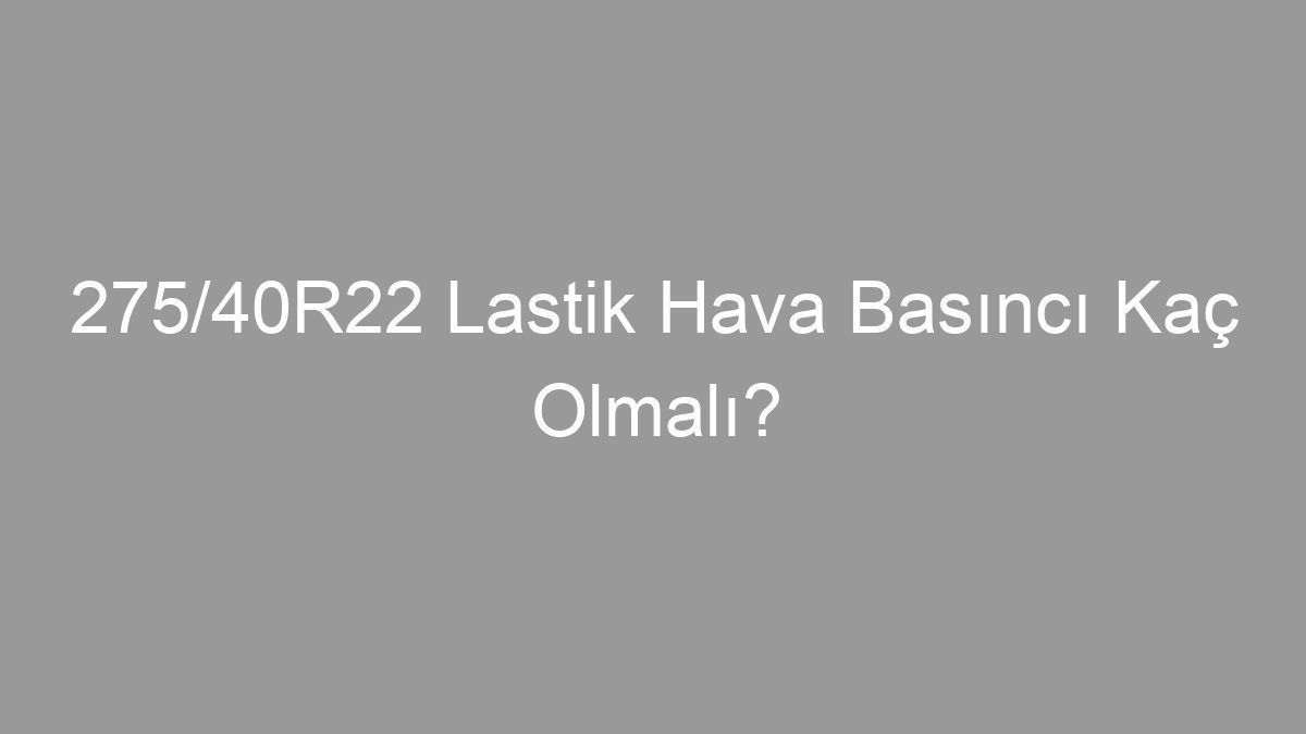 275/40R22 Lastik Hava Basıncı Kaç Olmalı?