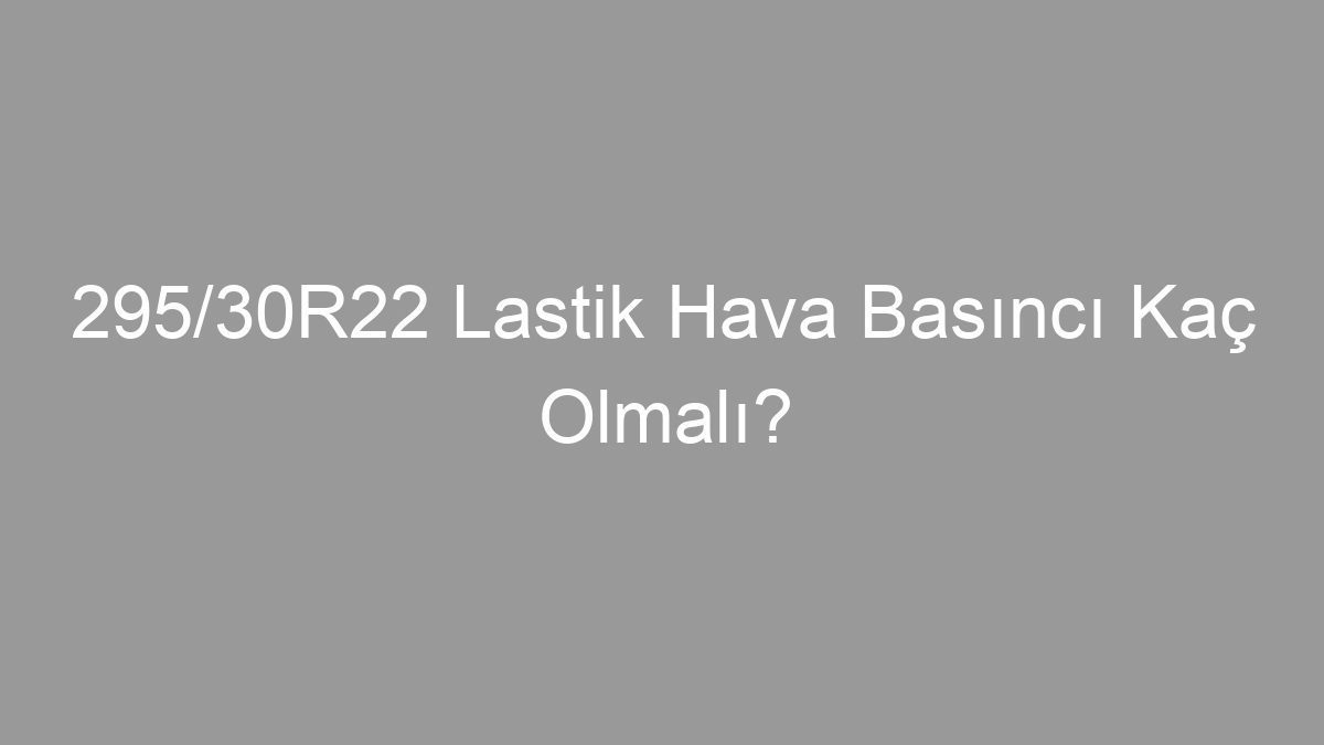 295/30R22 Lastik Hava Basıncı Kaç Olmalı?
