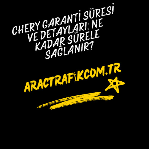 Chery Garanti Süresi ve Detayları: Ne Kadar Sürele Sağlanır?