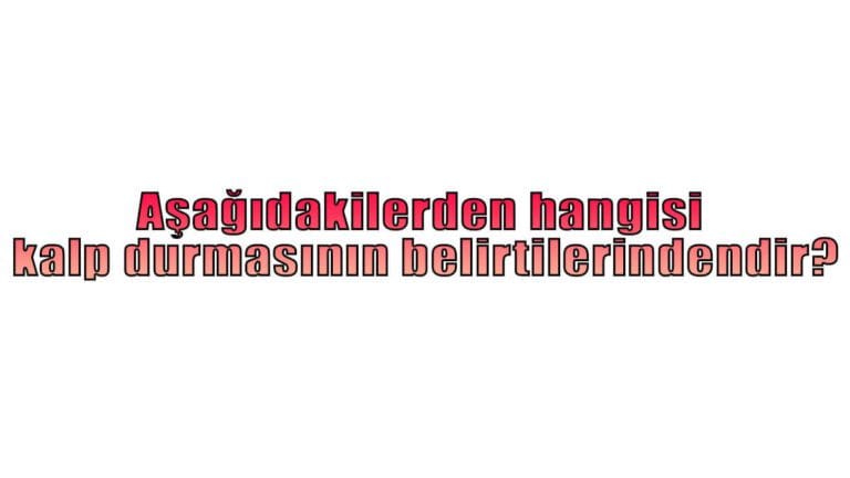 Aşağıdakilerden hangisi kalp durmasının belirtilerindendir?