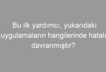 Bu ilk yardımcı, yukarıdaki uygulamaların hangilerinde hatalı davranmıştır?