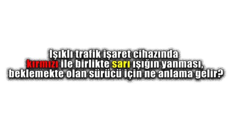Işıklı trafik işaret cihazında kırmızı ile birlikte sarı ışığın yanması, beklemekte olan sürücü için ne anlama gelir?