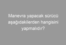 Manevra yapacak sürücü aşağıdakilerden hangisini yapmalıdır?