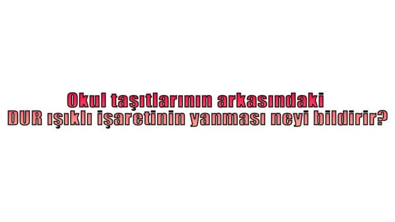 Okul taşıtlarının arkasındaki DUR ışıklı işaretinin yanması neyi bildirir?