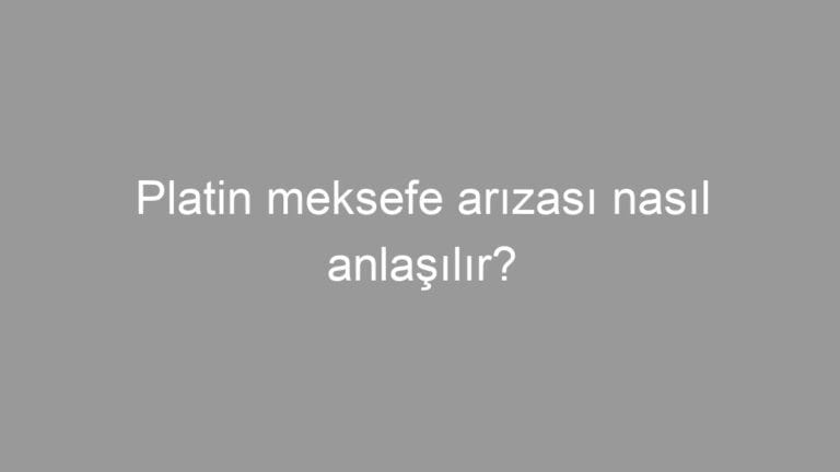 Platin meksefe arızası nasıl anlaşılır?
