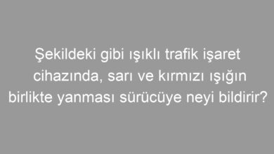 Şekildeki gibi ışıklı trafik işaret cihazında, sarı ve kırmızı ışığın birlikte yanması sürücüye neyi bildirir?
