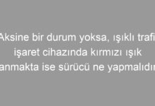 Aksine bir durum yoksa, ışıklı trafik işaret cihazında kırmızı ışık yanmakta ise sürücü ne yapmalıdır?