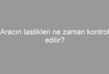 Aracın lastikleri ne zaman kontrol edilir?