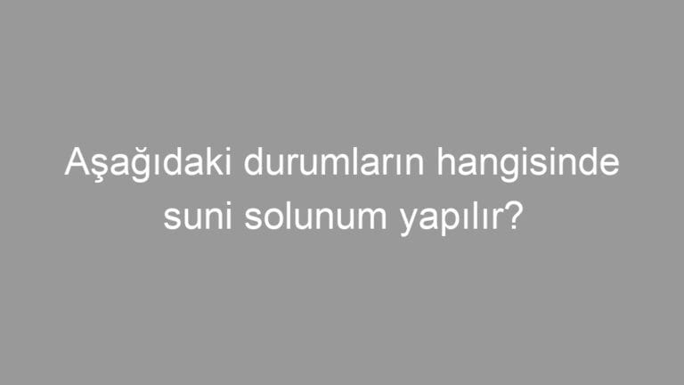 Aşağıdaki durumların hangisinde suni solunum yapılır?