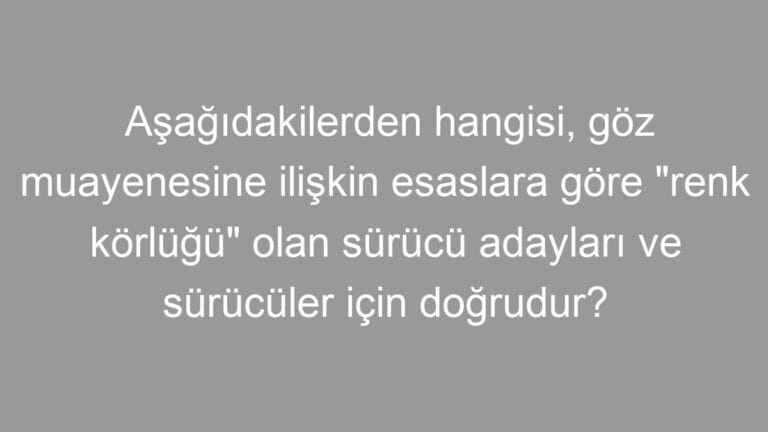 Aşağıdakilerden hangisi, göz muayenesine ilişkin esaslara göre “renk körlüğü” olan sürücü adayları ve sürücüler için doğrudur?
