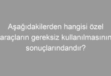 Aşağıdakilerden hangisi özel araçların gereksiz kullanılmasının sonuçlarındandır?