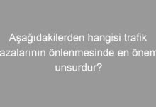 Aşağıdakilerden hangisi trafik kazalarının önlenmesinde en önemli unsurdur?