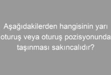 Aşağıdakilerden hangisinin yarı oturuş veya oturuş pozisyonunda taşınması sakıncalıdır?