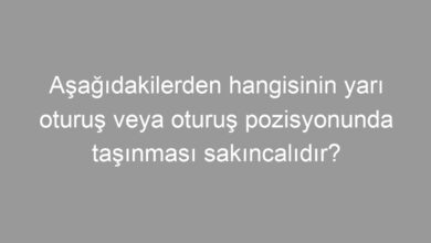 Aşağıdakilerden hangisinin yarı oturuş veya oturuş pozisyonunda taşınması sakıncalıdır?