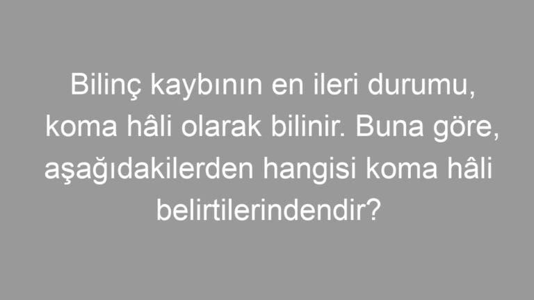 Bilinç kaybının en ileri durumu, koma hâli olarak bilinir. Buna göre, aşağıdakilerden hangisi koma hâli belirtilerindendir?