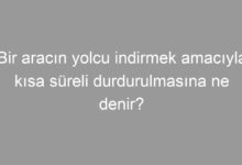Bir aracın yolcu indirmek amacıyla kısa süreli durdurulmasına ne denir?