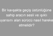 Bir kavşakta geçiş üstünlüğüne sahip aracın sesli ve ışıklı uyarısını alan sürücü nasıl hareket etmelidir?