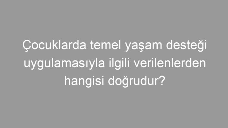 Çocuklarda temel yaşam desteği uygulamasıyla ilgili verilenlerden hangisi doğrudur?