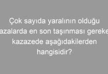 Çok sayıda yaralının olduğu kazalarda en son taşınması gereken kazazede aşağıdakilerden hangisidir?