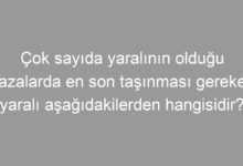 Çok sayıda yaralının olduğu kazalarda en son taşınması gereken yaralı aşağıdakilerden hangisidir?