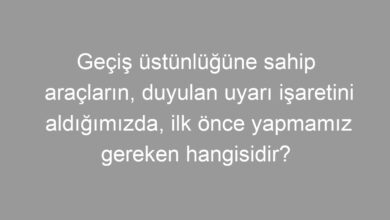 Geçiş üstünlüğüne sahip araçların, duyulan uyarı işaretini aldığımızda, ilk önce yapmamız gereken hangisidir?