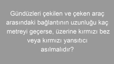 Gündüzleri çekilen ve çeken araç arasındaki bağlantının uzunluğu kaç metreyi geçerse, üzerine kırmızı bez veya kırmızı yansıtıcı asılmalıdır?