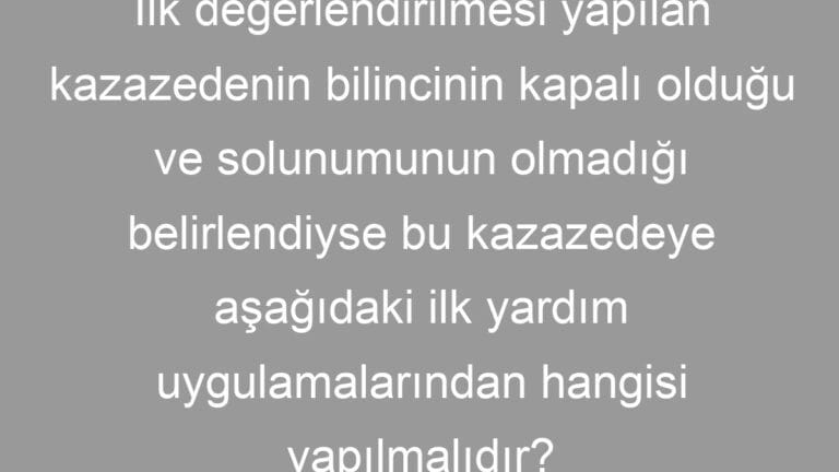 İlk değerlendirilmesi yapılan kazazedenin bilincinin kapalı olduğu ve solunumunun olmadığı belirlendiyse bu kazazedeye aşağıdaki ilk yardım uygulamalarından hangisi yapılmalıdır?