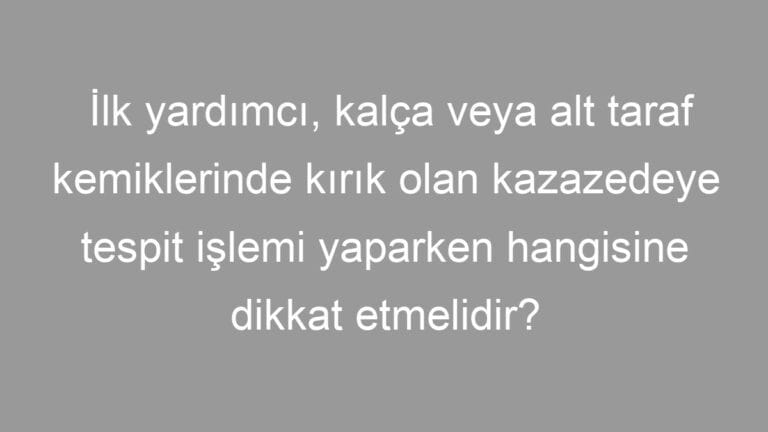 İlk yardımcı, kalça veya alt taraf kemiklerinde kırık olan kazazedeye tespit işlemi yaparken hangisine dikkat etmelidir?