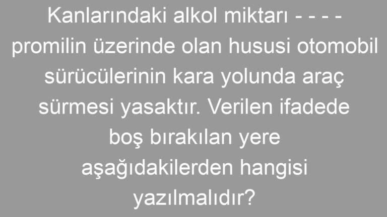 Kanlarındaki alkol miktarı – – – – promilin üzerinde olan hususi otomobil sürücülerinin kara yolunda araç sürmesi yasaktır. Verilen ifadede boş bırakılan yere aşağıdakilerden hangisi yazılmalıdır?