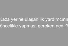 Kaza yerine ulaşan ilk yardımcının öncelikle yapması gereken nedir?