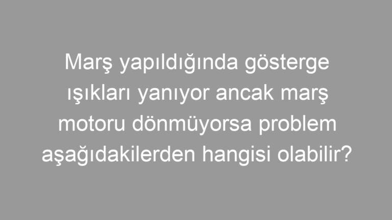 Marş yapıldığında gösterge ışıkları yanıyor ancak marş motoru dönmüyorsa problem aşağıdakilerden hangisi olabilir?