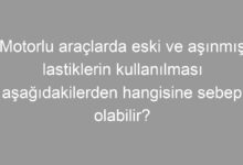 Motorlu araçlarda eski ve aşınmış lastiklerin kullanılması aşağıdakilerden hangisine sebep olabilir?