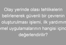Olay yerinde olası tehlikelerin belirlenerek güvenli bir çevrenin oluşturulması işlemi, ilk yardımın temel uygulamalarının hangisi içinde değerlendirilir?