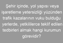 Şehir içinde, yol yapısı veya işaretleme yetersizliği yüzünden trafik kazalarının vuku bulduğu yerlerde, yetkililerce teklif edilen tedbirleri almak hangi kurumun görevidir?
