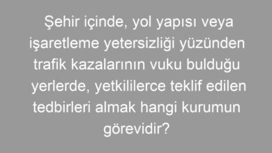 Şehir içinde, yol yapısı veya işaretleme yetersizliği yüzünden trafik kazalarının vuku bulduğu yerlerde, yetkililerce teklif edilen tedbirleri almak hangi kurumun görevidir?