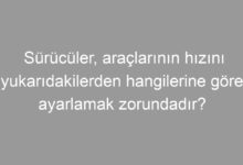 Sürücüler, araçlarının hızını yukarıdakilerden hangilerine göre ayarlamak zorundadır?