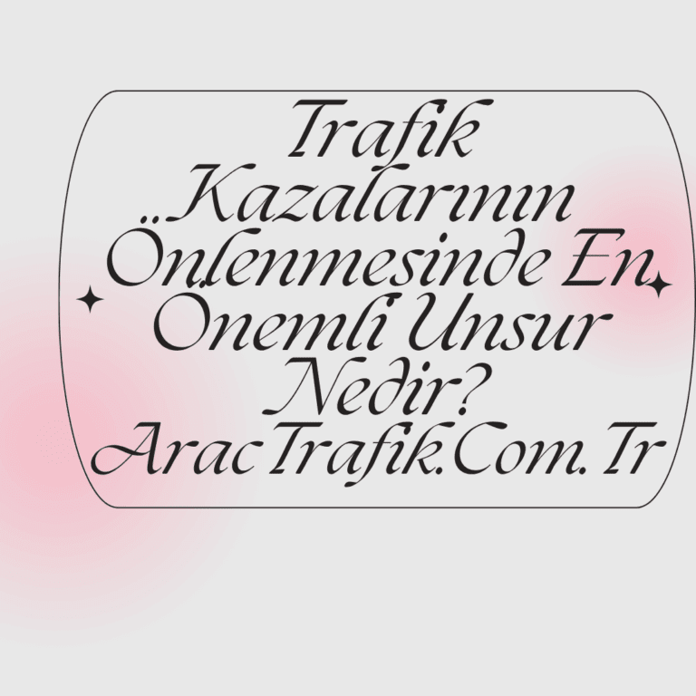 Trafik Kazalarının Önlenmesinde En Önemli Unsur Nedir?