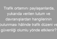 Trafik ortamını paylaşanlarda, yukarıda verilen tutum ve davranışlardan hangilerinin bulunması hâlinde trafik düzeni ve güvenliği olumlu yönde etkilenir?