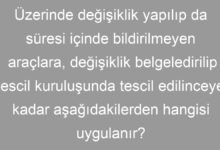Üzerinde değişiklik yapılıp da süresi içinde bildirilmeyen araçlara, değişiklik belgeledirilip tescil kuruluşunda tescil edilinceye kadar aşağıdakilerden hangisi uygulanır?