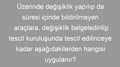 Üzerinde değişiklik yapılıp da süresi içinde bildirilmeyen araçlara, değişiklik belgeledirilip tescil kuruluşunda tescil edilinceye kadar aşağıdakilerden hangisi uygulanır?