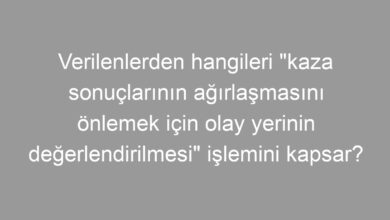 Verilenlerden hangileri "kaza sonuçlarının ağırlaşmasını önlemek için olay yerinin değerlendirilmesi" işlemini kapsar?