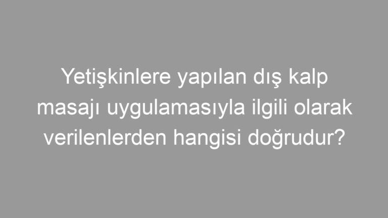 Yetişkinlere yapılan dış kalp masajı uygulamasıyla ilgili olarak verilenlerden hangisi doğrudur?