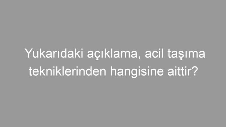 Yukarıdaki açıklama, acil taşıma tekniklerinden hangisine aittir?