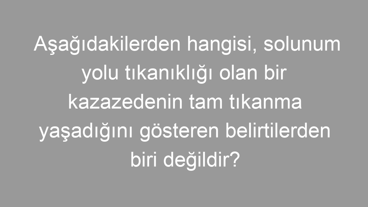 Aşağıdakilerden hangisi, solunum yolu tıkanıklığı olan bir kazazedenin tam tıkanma yaşadığını gösteren belirtilerden biri değildir?